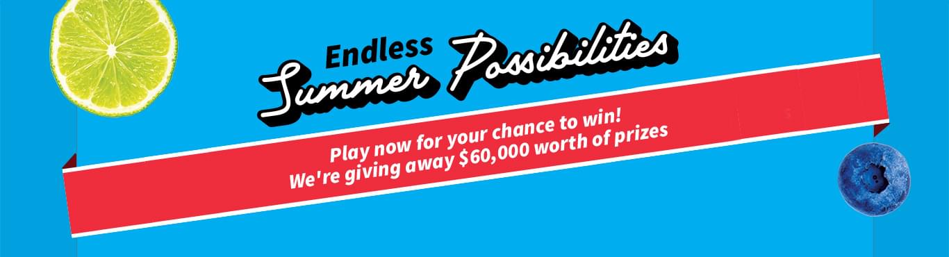 Endless Summer Possibilities. Play now for your chance to win! We're giving away $60,000 worth of prizes